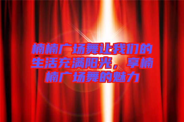 楠楠廣場舞讓我們的生活充滿陽光，享楠楠廣場舞的魅力
