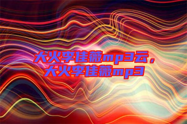 大火李佳薇mp3云，大火李佳薇mp3