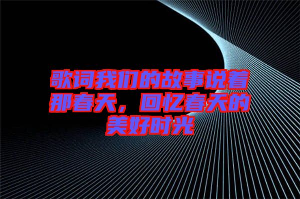 歌詞我們的故事說著那春天，回憶春天的美好時光