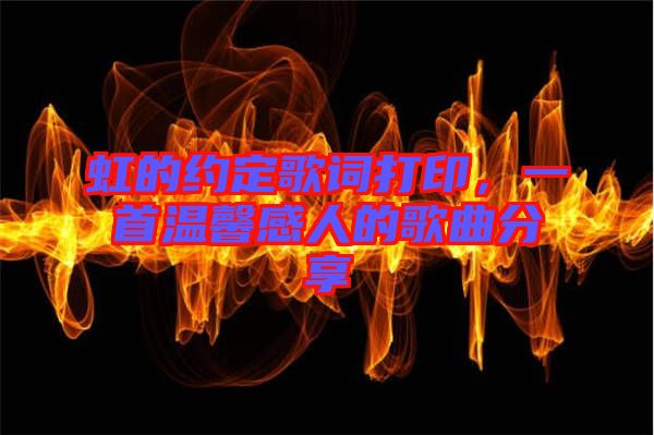 虹的約定歌詞打印，一首溫馨感人的歌曲分享