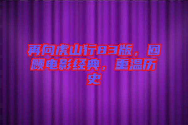 再向虎山行83版，回顧電影經(jīng)典，重溫歷史