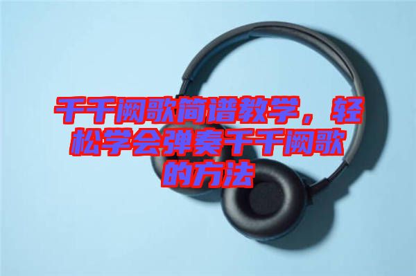 千千闕歌簡譜教學(xué)，輕松學(xué)會彈奏千千闕歌的方法