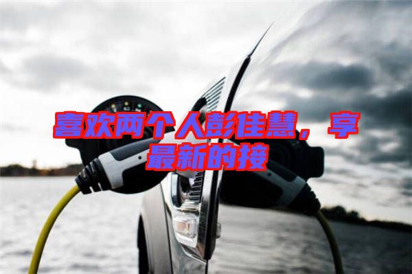 喜歡兩個(gè)人彭佳慧，享最新的接