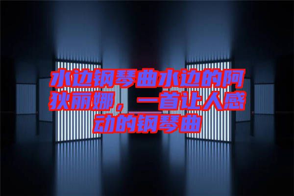 水邊鋼琴曲水邊的阿狄麗娜，一首讓人感動(dòng)的鋼琴曲
