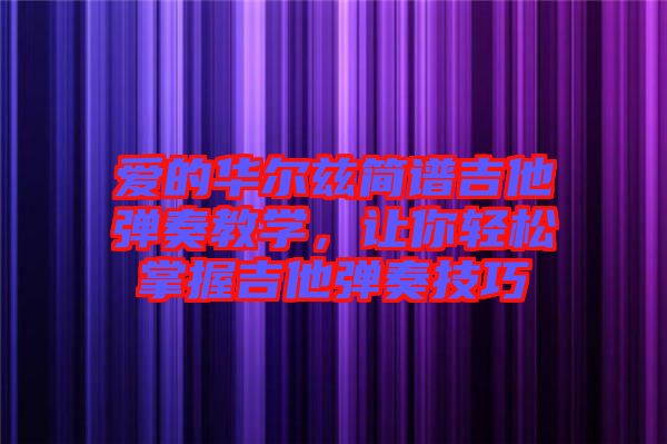 愛(ài)的華爾茲簡(jiǎn)譜吉他彈奏教學(xué)，讓你輕松掌握吉他彈奏技巧