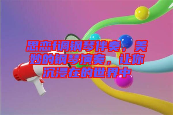 思戀f調(diào)鋼琴伴奏，美妙的鋼琴演奏，讓你沉浸在的世界中