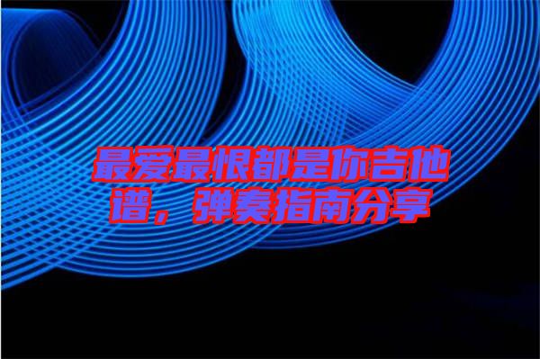 最愛最恨都是你吉他譜，彈奏指南分享