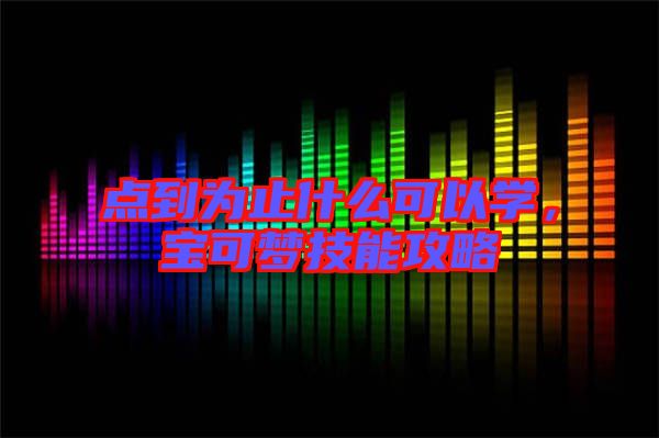 點(diǎn)到為止什么可以學(xué)，寶可夢技能攻略