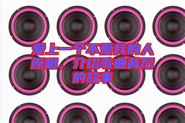 愛上一個不愛我的人原唱，介紹歌曲背后的故事