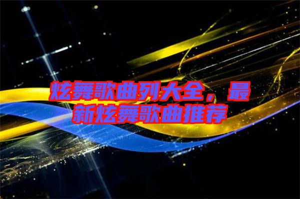 炫舞歌曲列大全，最新炫舞歌曲推薦