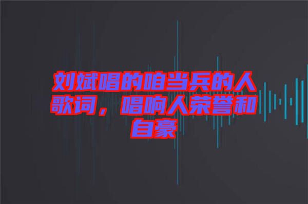 劉斌唱的咱當(dāng)兵的人歌詞，唱響人榮譽(yù)和自豪
