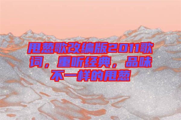 甩蔥歌改編版2011歌詞，重聽經(jīng)典，品味不一樣的甩蔥