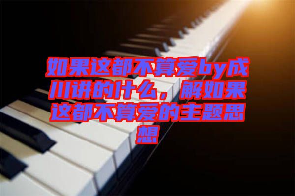 如果這都不算愛by成川講的什么，解如果這都不算愛的主題思想