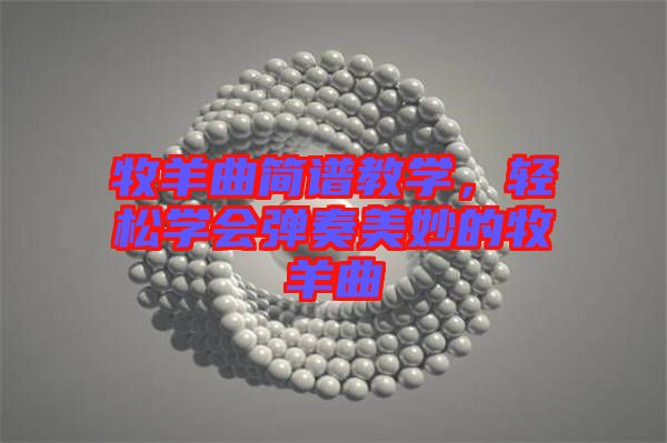牧羊曲簡(jiǎn)譜教學(xué)，輕松學(xué)會(huì)彈奏美妙的牧羊曲