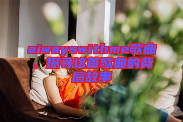 aiwayswithme歌曲，探尋這首歌曲的背后故事