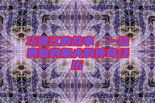 巧渡江的故事，一位勇敢的船夫的傳奇經(jīng)歷