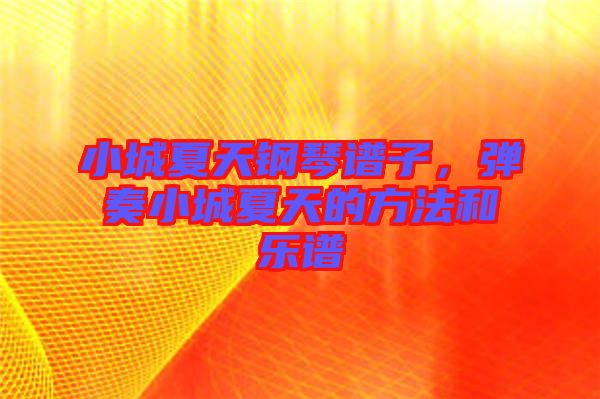 小城夏天鋼琴譜子，彈奏小城夏天的方法和樂譜