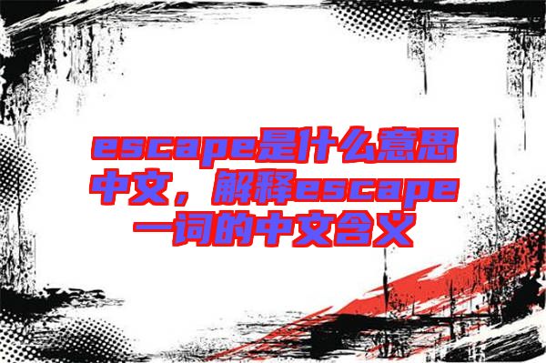 escape是什么意思中文，解釋escape一詞的中文含義