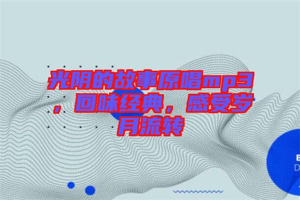 光陰的故事原唱mp3，回味經(jīng)典，感受歲月流轉(zhuǎn)
