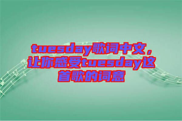 tuesday歌詞中文，讓你感受tuesday這首歌的詞意