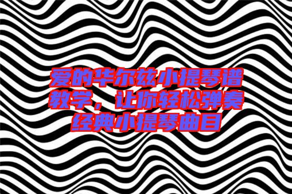 愛的華爾茲小提琴譜教學(xué)，讓你輕松彈奏經(jīng)典小提琴曲目