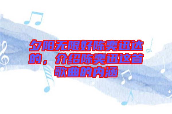 夕陽無限好陳奕迅達(dá)的，介紹陳奕迅這首歌曲的內(nèi)涵