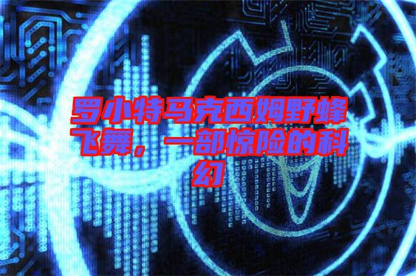 羅小特馬克西姆野蜂飛舞，一部驚險的科幻