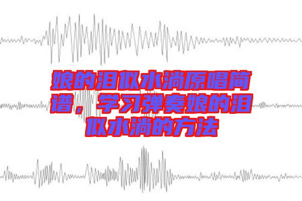 娘的淚似水淌原唱簡譜，學(xué)習(xí)彈奏娘的淚似水淌的方法