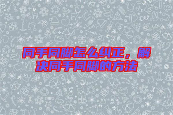 同手同腳怎么糾正，解決同手同腳的方法