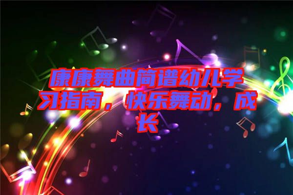 康康舞曲簡譜幼兒學(xué)習(xí)指南，快樂舞動(dòng)，成長