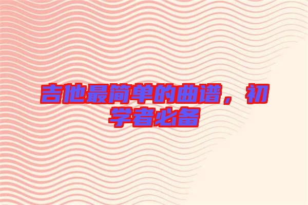 吉他最簡單的曲譜，初學(xué)者必備