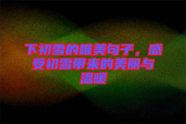 下初雪的唯美句子，感受初雪帶來(lái)的美麗與溫暖