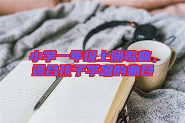 小學(xué)一年級(jí)上冊(cè)歌曲，適合孩子學(xué)唱的曲目