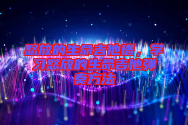 怒放的生命吉他譜，學(xué)習(xí)怒放的生命吉他彈奏方法