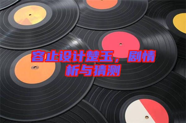 容止設(shè)計(jì)楚玉，劇情析與猜測(cè)