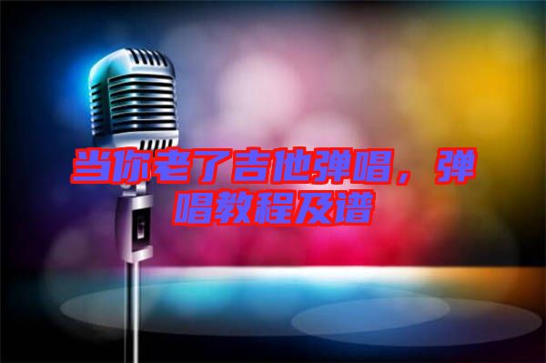 當(dāng)你老了吉他彈唱，彈唱教程及譜