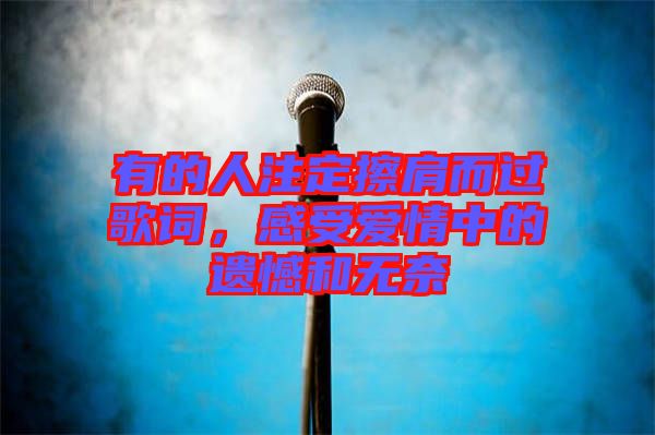 有的人注定擦肩而過歌詞，感受愛情中的遺憾和無奈