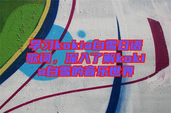 學(xué)習(xí)kokia白雪日語歌詞，深入了解kokia白雪的音樂世界