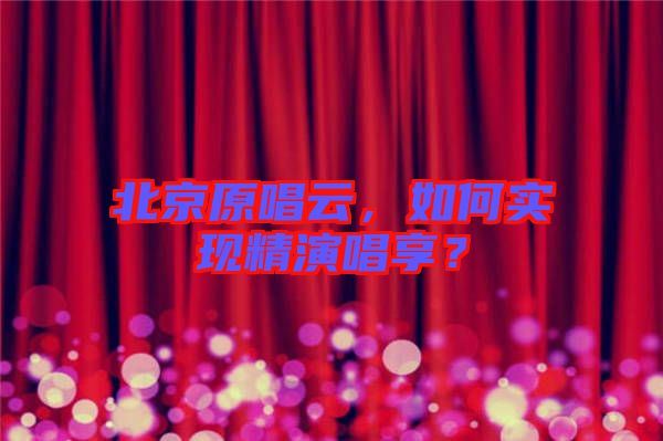 北京原唱云，如何實(shí)現(xiàn)精演唱享？