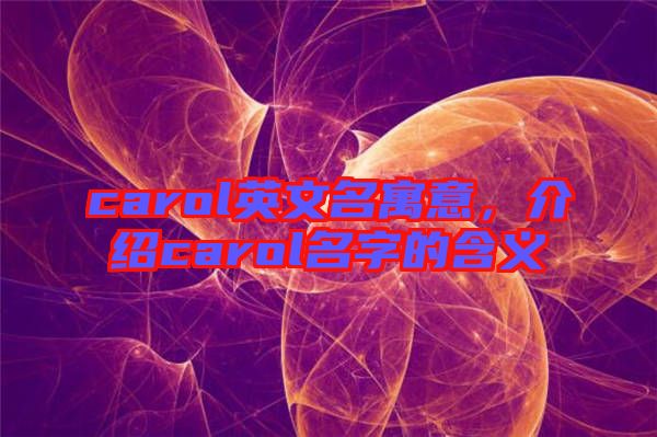 carol英文名寓意，介紹carol名字的含義