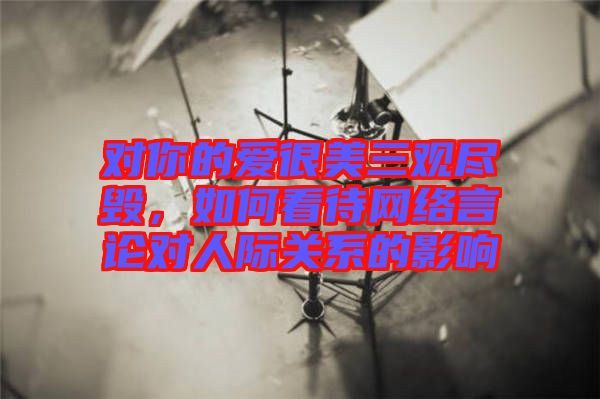 對你的愛很美三觀盡毀，如何看待網(wǎng)絡(luò)言論對人際關(guān)系的影響