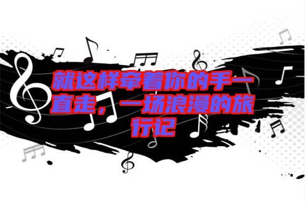 就這樣牽著你的手一直走，一場(chǎng)浪漫的旅行記