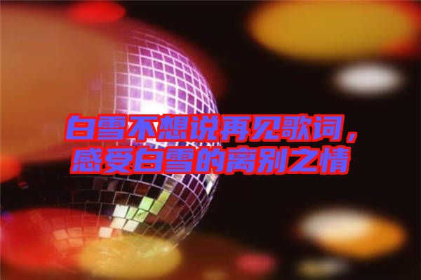 白雪不想說再見歌詞，感受白雪的離別之情