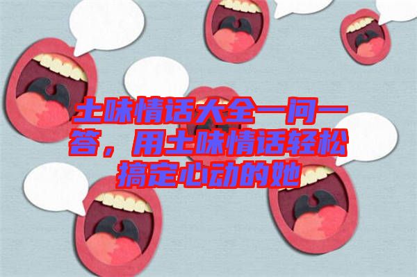 土味情話大全一問一答，用土味情話輕松搞定心動的她