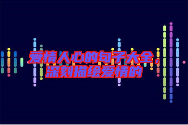愛(ài)情人心的句子大全，深刻描繪愛(ài)情的