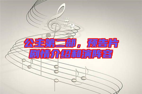 公主第二部，預(yù)告片劇情介紹和演陣容