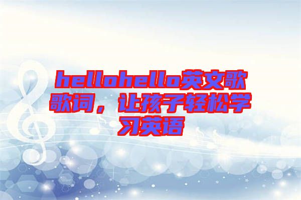 hellohello英文歌歌詞，讓孩子輕松學(xué)習(xí)英語