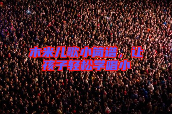 木米兒歌小簡譜，讓孩子輕松學唱小