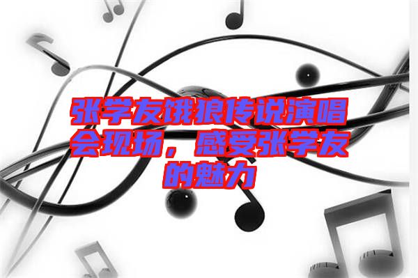 張學友餓狼傳說演唱會現場，感受張學友的魅力