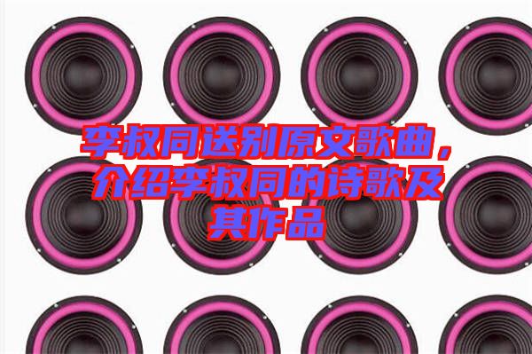 李叔同送別原文歌曲，介紹李叔同的詩歌及其作品